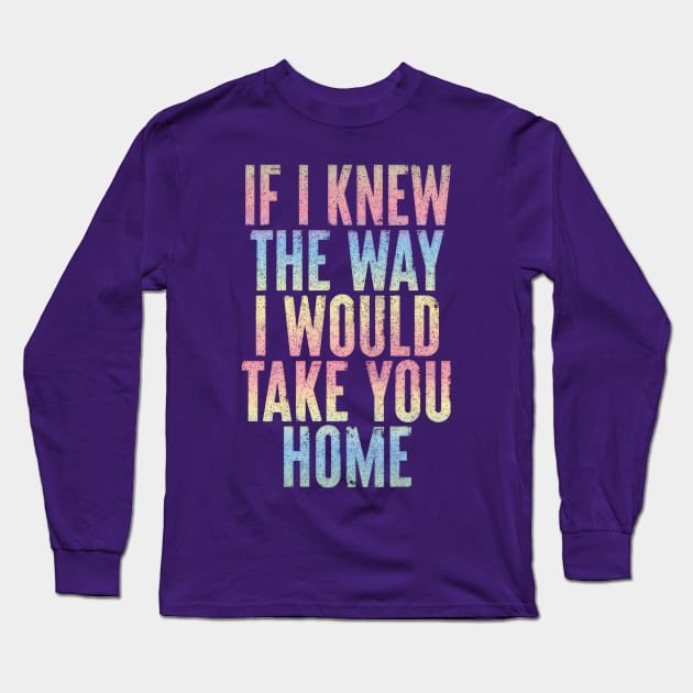 If I Knew The Way I Would Take You Home Long Sleeve T-Shirt by DankFutura